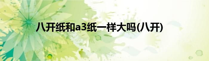 八开纸和a3纸一样大吗(八开)