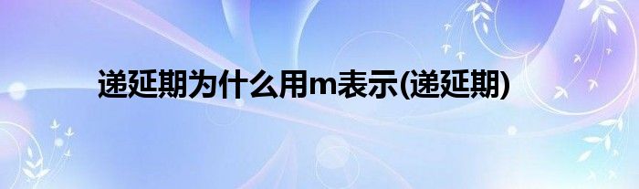 递延期为什么用m表示(递延期)