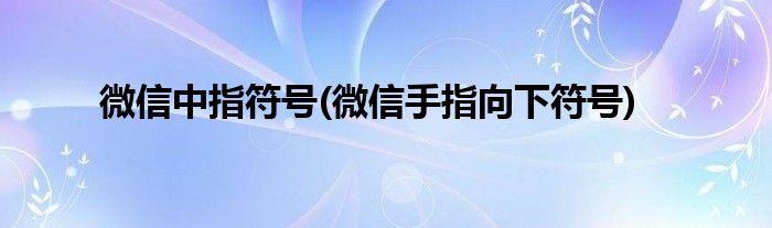 微信中指符号(微信手指向下符号)