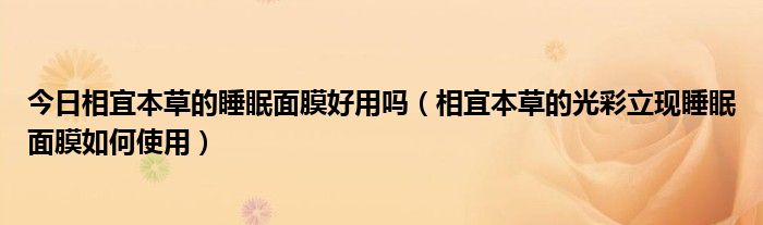 今日相宜本草的睡眠面膜好用吗（相宜本草的光彩立现睡眠面膜如何使用）