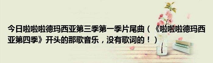 今日啦啦啦德玛西亚第三季第一季片尾曲（《啦啦啦德玛西亚第四季》开头的那歌音乐，没有歌词的！）