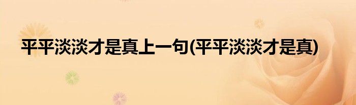 平平淡淡才是真上一句(平平淡淡才是真)