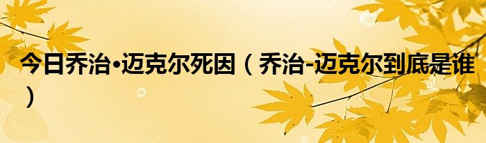 今日乔治·迈克尔死因（乔治-迈克尔到底是谁）