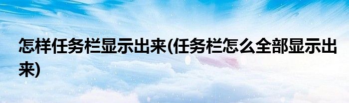 怎样任务栏显示出来(任务栏怎么全部显示出来)