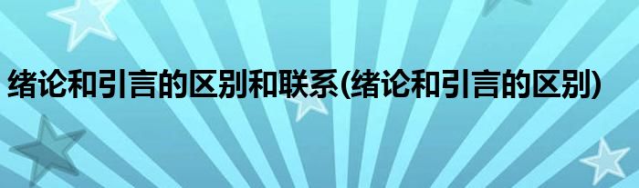 绪论和引言的区别和联系(绪论和引言的区别)