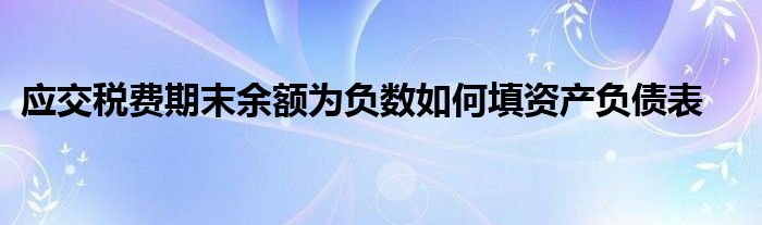 应交税费期末余额为负数如何填资产负债表