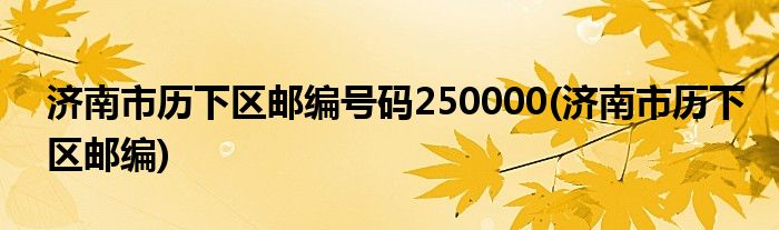 济南市历下区邮编号码250000(济南市历下区邮编)