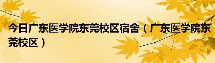 今日广东医学院东莞校区宿舍（广东医学院东莞校区）