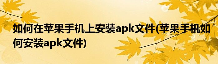 如何在苹果手机上安装apk文件(苹果手机如何安装apk文件)