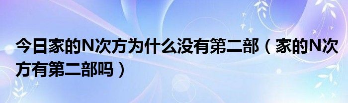 今日家的N次方为什么没有第二部（家的N次方有第二部吗）