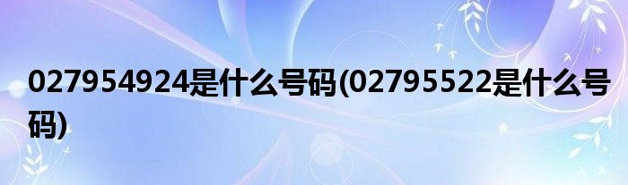 027954924是什么号码(02795522是什么号码)