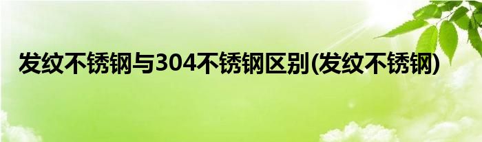 发纹不锈钢与304不锈钢区别(发纹不锈钢)