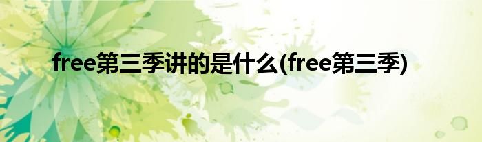 free第三季讲的是什么(free第三季)