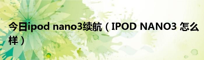 今日ipod nano3续航（IPOD NANO3 怎么样）