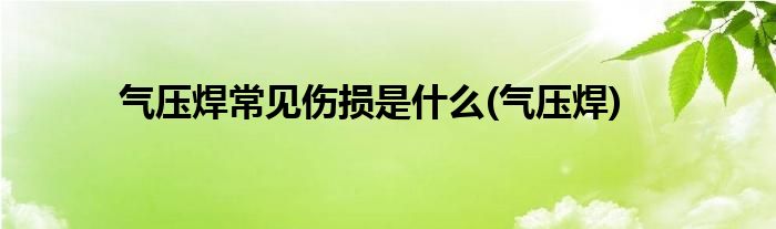 气压焊常见伤损是什么(气压焊)