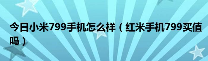 今日小米799手机怎么样（红米手机799买值吗）