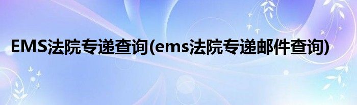 EMS法院专递查询(ems法院专递邮件查询)