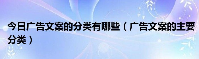 今日广告文案的分类有哪些（广告文案的主要分类）