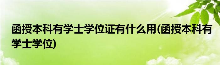 函授本科有学士学位证有什么用(函授本科有学士学位)