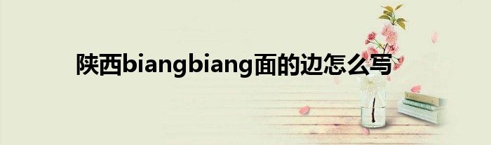 陕西biangbiang面的边怎么写