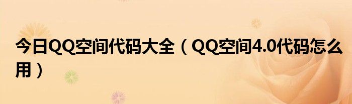 今日QQ空间代码大全（QQ空间4.0代码怎么用）