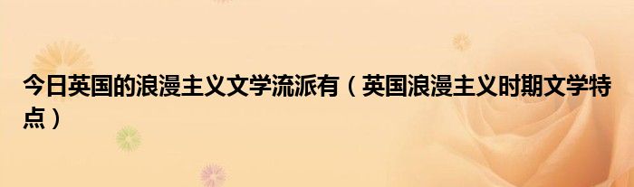 今日英国的浪漫主义文学流派有（英国浪漫主义时期文学特点）