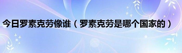 今日罗素克劳像谁（罗素克劳是哪个国家的）