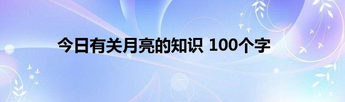 今日有关月亮的知识 100个字