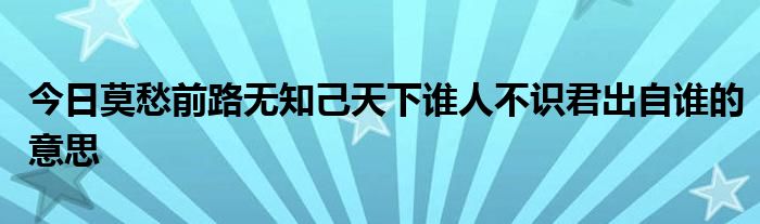 今日莫愁前路无知己天下谁人不识君出自谁的意思