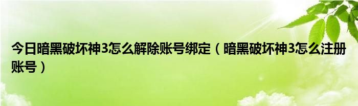 今日暗黑破坏神3怎么解除账号绑定（暗黑破坏神3怎么注册账号）