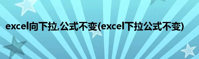 excel向下拉,公式不变(excel下拉公式不变)