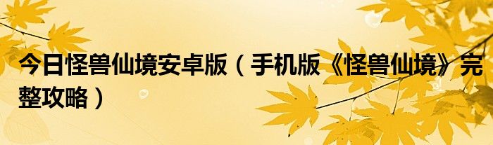 今日怪兽仙境安卓版（手机版《怪兽仙境》完整攻略）