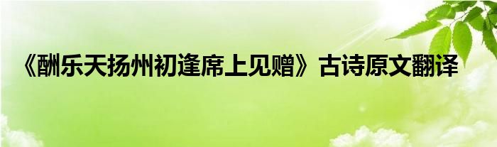 《酬乐天扬州初逢席上见赠》古诗原文翻译