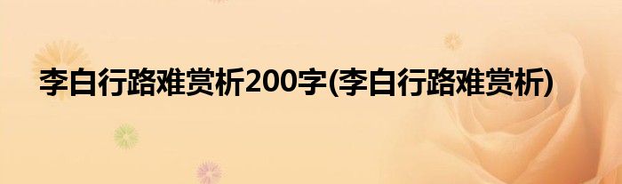 李白行路难赏析200字(李白行路难赏析)