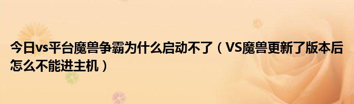 今日vs平台魔兽争霸为什么启动不了（VS魔兽更新了版本后怎么不能进主机）