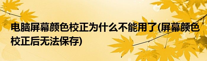 电脑屏幕颜色校正为什么不能用了(屏幕颜色校正后无法保存)