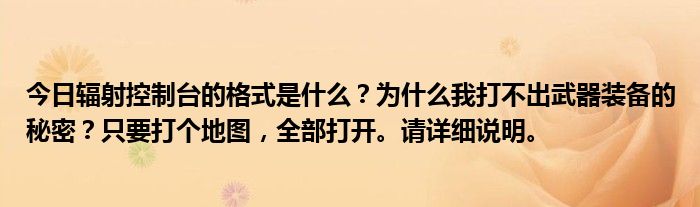 今日辐射控制台的格式是什么？为什么我打不出武器装备的秘密？只要打个地图，全部打开。请详细说明。