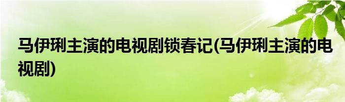 马伊琍主演的电视剧锁春记(马伊琍主演的电视剧)