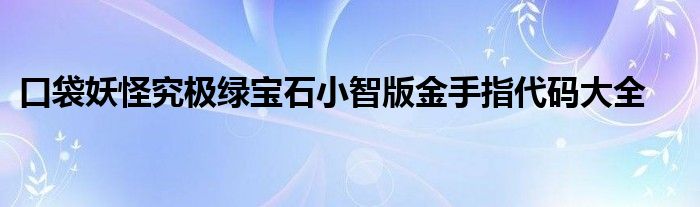 口袋妖怪究极绿宝石小智版金手指代码大全