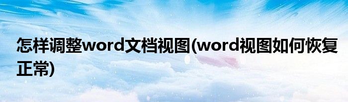 怎样调整word文档视图(word视图如何恢复正常)