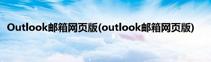 Outlook邮箱网页版(outlook邮箱网页版)