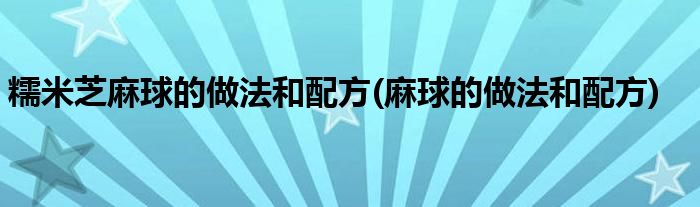 糯米芝麻球的做法和配方(麻球的做法和配方)