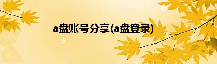 a盘账号分享(a盘登录)