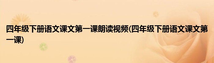 四年级下册语文课文第一课朗读视频(四年级下册语文课文第一课)