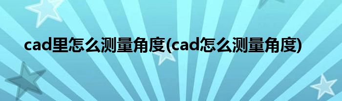 cad里怎么测量角度(cad怎么测量角度)