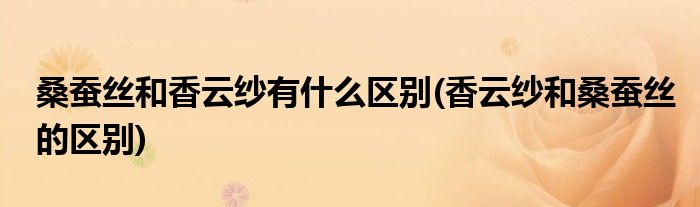 桑蚕丝和香云纱有什么区别(香云纱和桑蚕丝的区别)