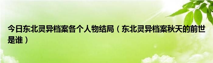 今日东北灵异档案各个人物结局（东北灵异档案秋天的前世是谁）