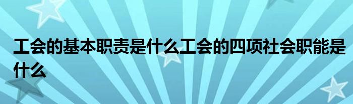 工会的基本职责是什么工会的四项社会职能是什么