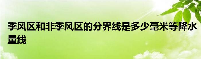 季风区和非季风区的分界线是多少毫米等降水量线