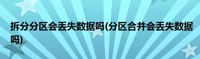 拆分分区会丢失数据吗(分区合并会丢失数据吗)